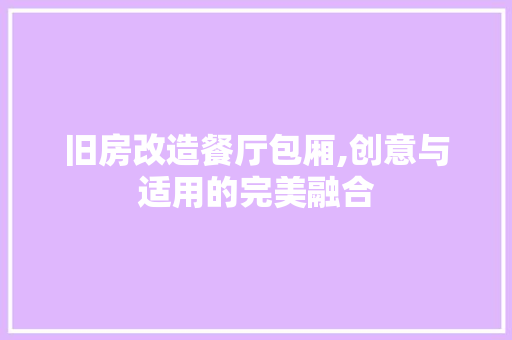 旧房改造餐厅包厢,创意与适用的完美融合