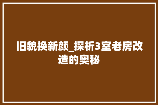 旧貌换新颜_探析3室老房改造的奥秘