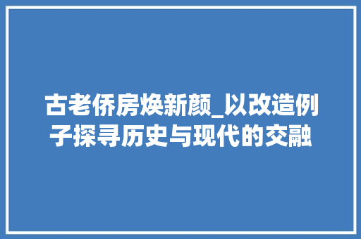 古老侨房焕新颜_以改造例子探寻历史与现代的交融