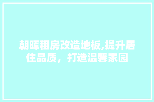 朝晖租房改造地板,提升居住品质，打造温馨家园