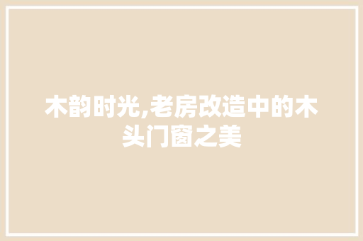木韵时光,老房改造中的木头门窗之美