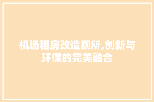 机场租房改造厕所,创新与环保的完美融合