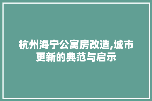 杭州海宁公寓房改造,城市更新的典范与启示