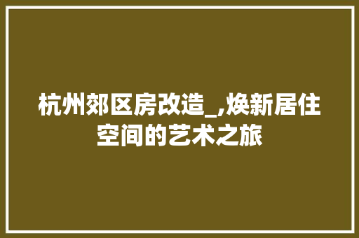杭州郊区房改造_,焕新居住空间的艺术之旅