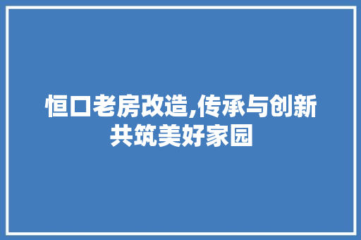 恒口老房改造,传承与创新共筑美好家园