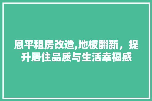 恩平租房改造,地板翻新，提升居住品质与生活幸福感