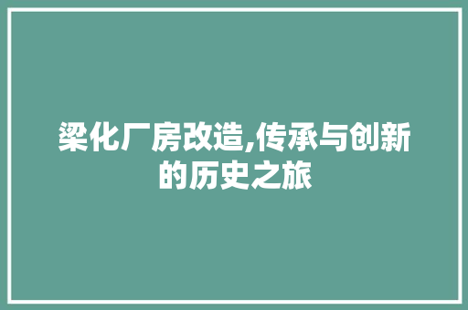 梁化厂房改造,传承与创新的历史之旅