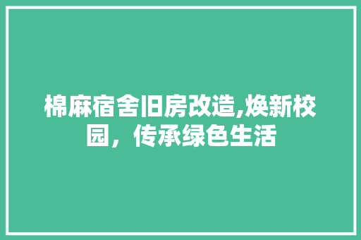 棉麻宿舍旧房改造,焕新校园，传承绿色生活