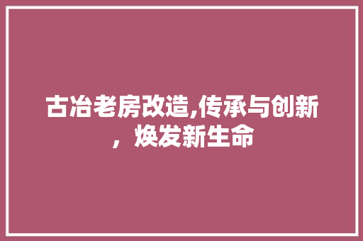 古冶老房改造,传承与创新，焕发新生命