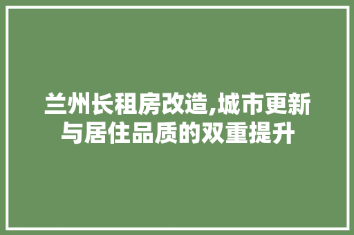 兰州长租房改造,城市更新与居住品质的双重提升