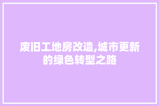 废旧工地房改造,城市更新的绿色转型之路