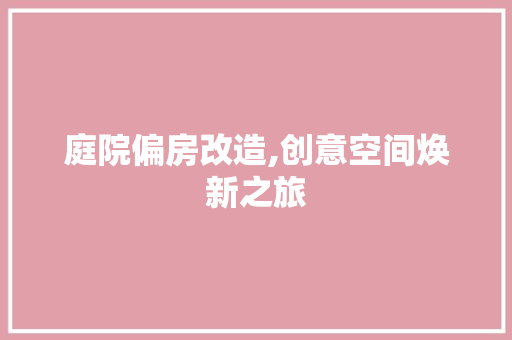 庭院偏房改造,创意空间焕新之旅