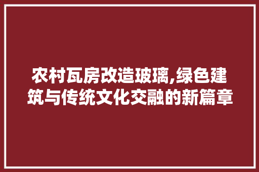 农村瓦房改造玻璃,绿色建筑与传统文化交融的新篇章