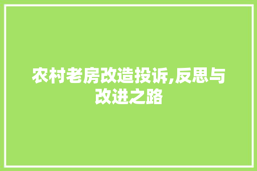农村老房改造投诉,反思与改进之路