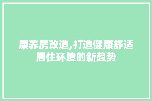康养房改造,打造健康舒适居住环境的新趋势