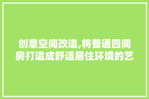 创意空间改造,将普通四间房打造成舒适居住环境的艺术之旅