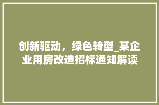 创新驱动，绿色转型_某企业用房改造招标通知解读