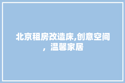 北京租房改造床,创意空间，温馨家居
