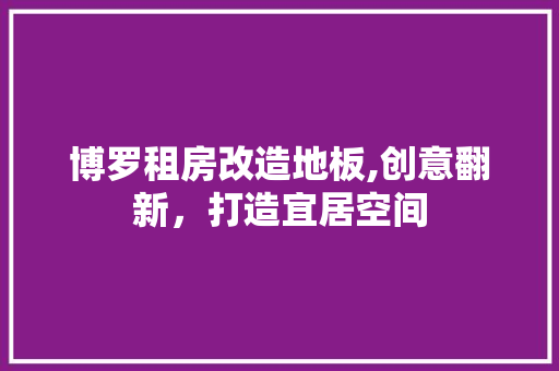 博罗租房改造地板,创意翻新，打造宜居空间