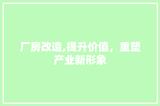 厂房改造,提升价值，重塑产业新形象