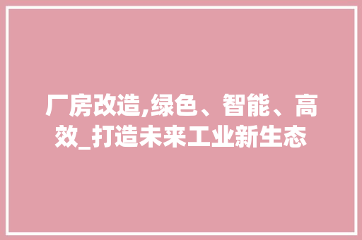 厂房改造,绿色、智能、高效_打造未来工业新生态