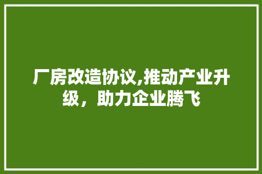 厂房改造协议,推动产业升级，助力企业腾飞
