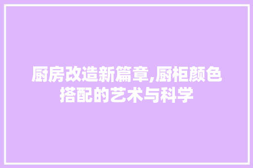 厨房改造新篇章,厨柜颜色搭配的艺术与科学