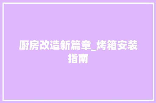 厨房改造新篇章_烤箱安装指南