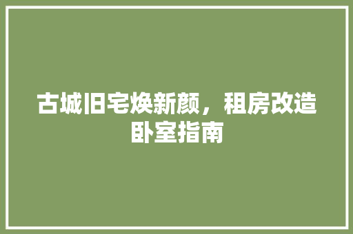 古城旧宅焕新颜，租房改造卧室指南