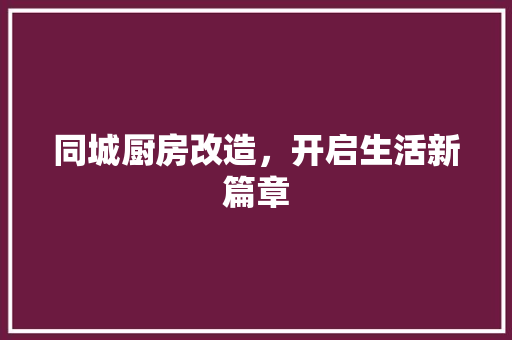 同城厨房改造，开启生活新篇章