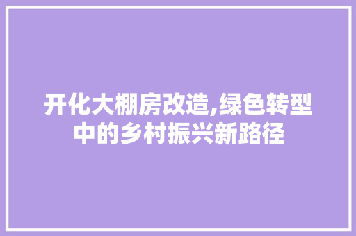 开化大棚房改造,绿色转型中的乡村振兴新路径