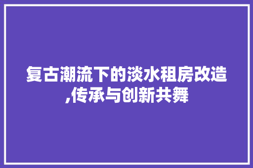 复古潮流下的淡水租房改造,传承与创新共舞