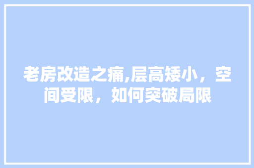老房改造之痛,层高矮小，空间受限，如何突破局限