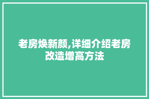 老房焕新颜,详细介绍老房改造增高方法