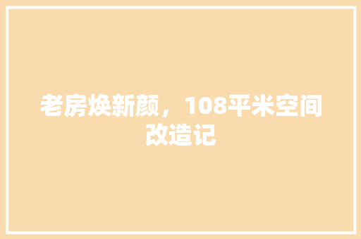 老房焕新颜，108平米空间改造记