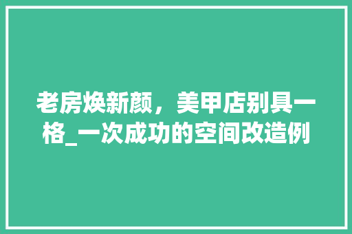 老房焕新颜，美甲店别具一格_一次成功的空间改造例子介绍