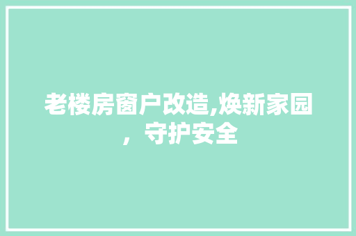 老楼房窗户改造,焕新家园，守护安全