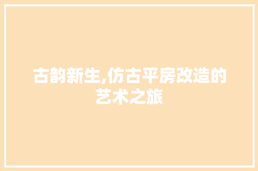 古韵新生,仿古平房改造的艺术之旅