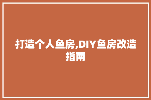 打造个人鱼房,DIY鱼房改造指南
