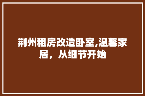 荆州租房改造卧室,温馨家居，从细节开始