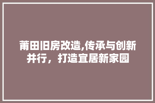 莆田旧房改造,传承与创新并行，打造宜居新家园