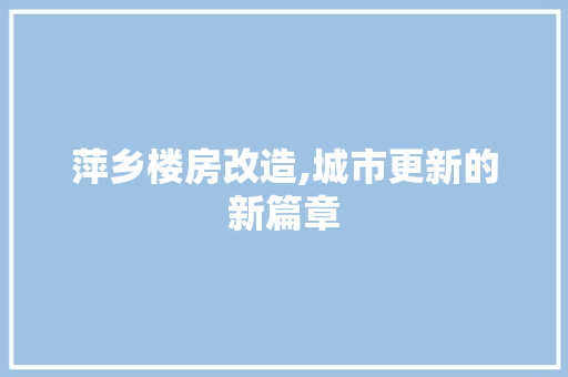 萍乡楼房改造,城市更新的新篇章