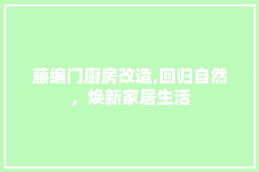 藤编门厨房改造,回归自然，焕新家居生活