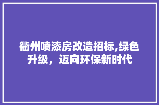 衢州喷漆房改造招标,绿色升级，迈向环保新时代
