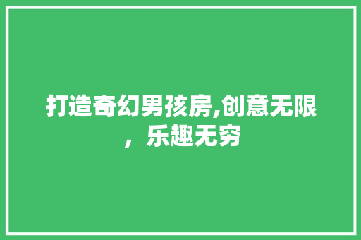 打造奇幻男孩房,创意无限，乐趣无穷