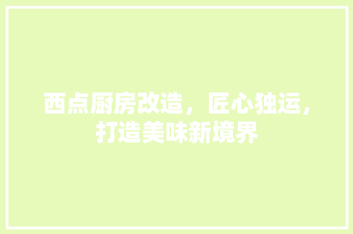西点厨房改造，匠心独运，打造美味新境界