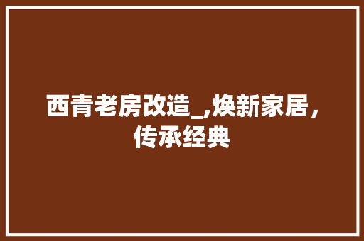 西青老房改造_,焕新家居，传承经典