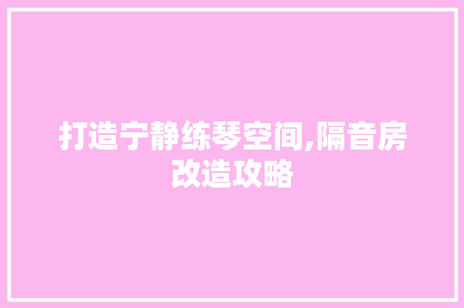 打造宁静练琴空间,隔音房改造攻略