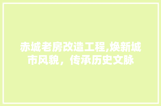 赤城老房改造工程,焕新城市风貌，传承历史文脉