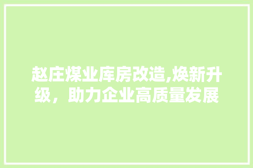 赵庄煤业库房改造,焕新升级，助力企业高质量发展